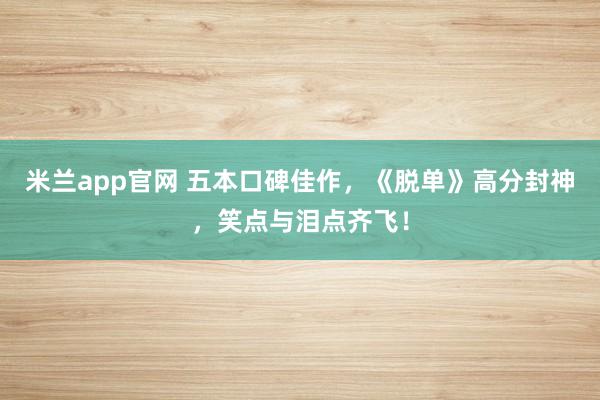 米兰app官网 五本口碑佳作，《脱单》高分封神，笑点与泪点齐飞！