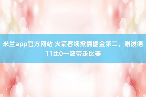 米兰app官方网站 火箭客场掀翻掘金第二，谢泼德11比0一波带走比赛