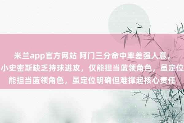 米兰app官方网站 阿门三分命中率差强人意，防守表现却令人满意，小史密斯缺乏持球进攻，仅能担当蓝领角色，虽定位明确但难撑起核心责任