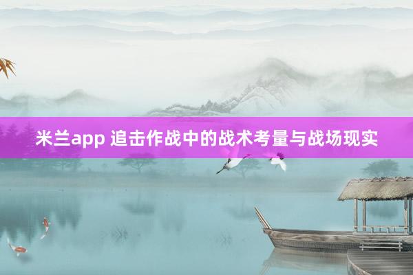 米兰app 追击作战中的战术考量与战场现实