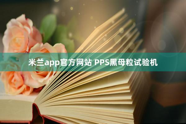 米兰app官方网站 PPS黑母粒试验机