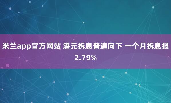 米兰app官方网站 港元拆息普遍向下 一个月拆息报2.79%