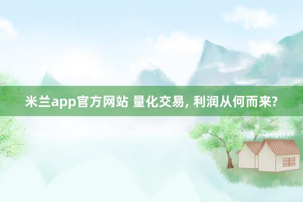 米兰app官方网站 量化交易, 利润从何而来?