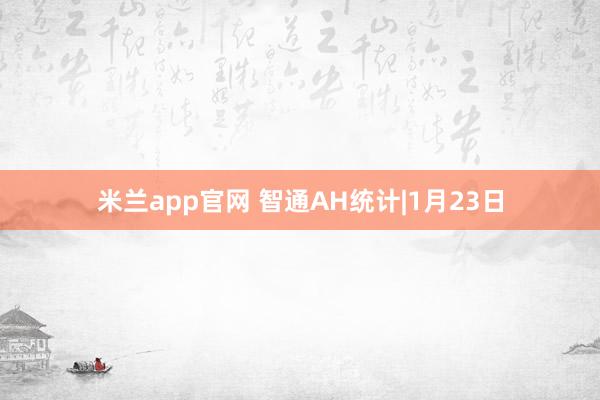 米兰app官网 智通AH统计|1月23日