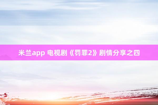 米兰app 电视剧《罚罪2》剧情分享之四