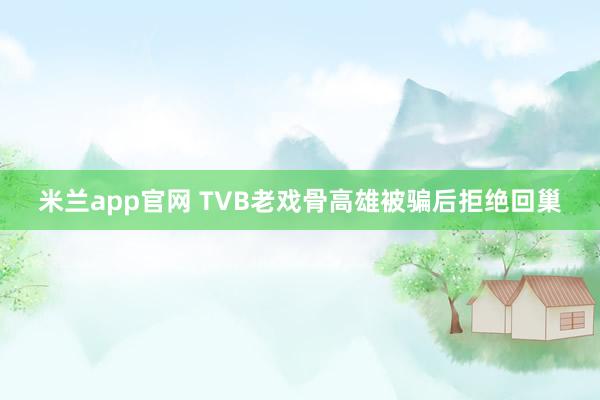米兰app官网 TVB老戏骨高雄被骗后拒绝回巢