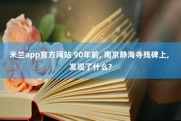 米兰app官方网站 90年前, 南京静海寺残碑上, 发现了什么?