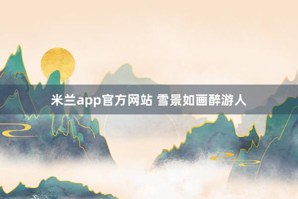 米兰app官方网站 雪景如画醉游人
