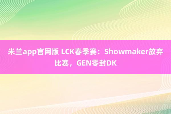 米兰app官网版 LCK春季赛：Showmaker放弃比赛，GEN零封DK