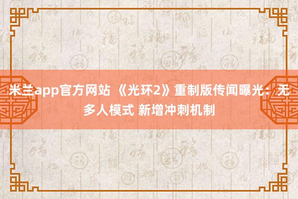 米兰app官方网站 《光环2》重制版传闻曝光:无多人模式 新增冲刺机制