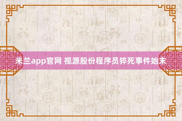 米兰app官网 视源股份程序员猝死事件始末