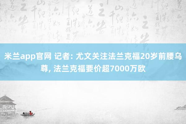 米兰app官网 记者: 尤文关注法兰克福20岁前腰乌尊, 法兰克福要价超7000万欧