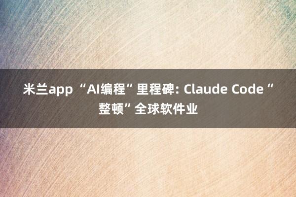 米兰app “AI编程”里程碑: Claude Code“整顿”全球软件业