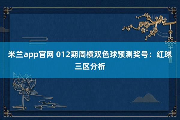 米兰app官网 012期周横双色球预测奖号：红球三区分析