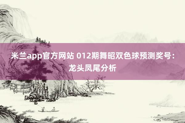 米兰app官方网站 012期舞昭双色球预测奖号：龙头凤尾分析