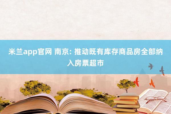 米兰app官网 南京: 推动既有库存商品房全部纳入房票超市