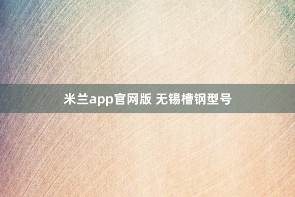米兰app官网版 无锡槽钢型号