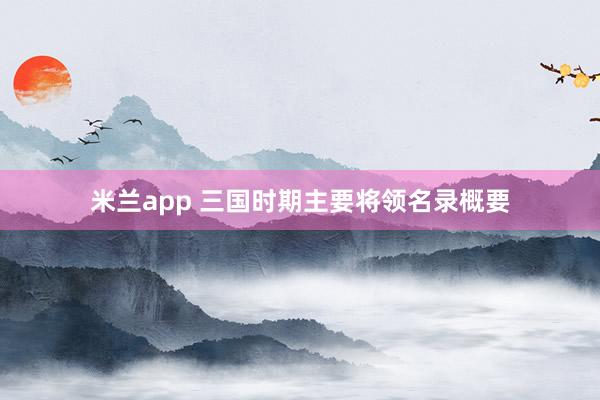 米兰app 三国时期主要将领名录概要