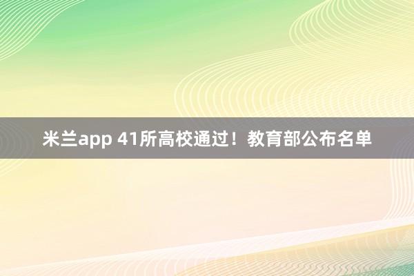 米兰app 41所高校通过！教育部公布名单