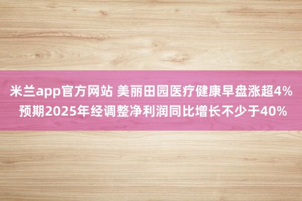 米兰app官方网站 美丽田园医疗健康早盘涨超4% 预期2025年经调整净利润同比增长不少于40%