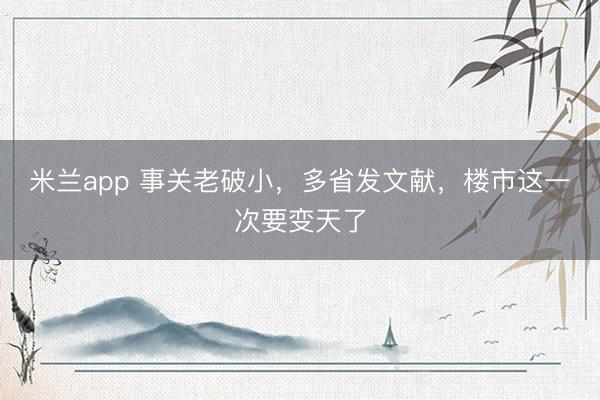 米兰app 事关老破小，多省发文献，楼市这一次要变天了