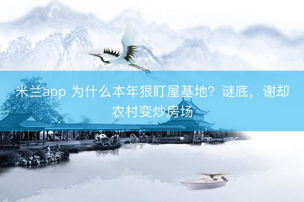 米兰app 为什么本年狠盯屋基地?谜底,谢却农村变炒房场