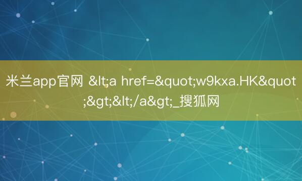 米兰app官网 <a href="w9kxa.HK"></a>_搜狐网