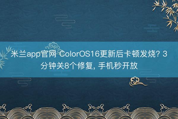 米兰app官网 ColorOS16更新后卡顿发烧? 3分钟关8个修复, 手机秒开放