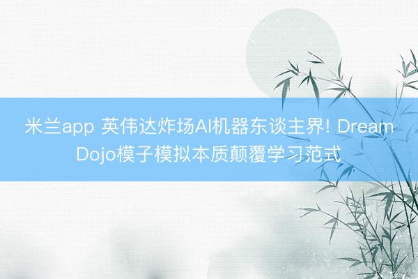 米兰app 英伟达炸场AI机器东谈主界! DreamDojo模子模拟本质颠覆学习范式