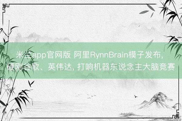 米兰app官网版 阿里RynnBrain模子发布, 硬刚谷歌、英伟达, 打响机器东说念主大脑竞赛