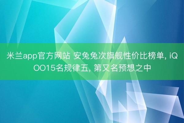 米兰app官方网站 安兔兔次旗舰性价比榜单, iQOO15名规律五, 第又名预想之中
