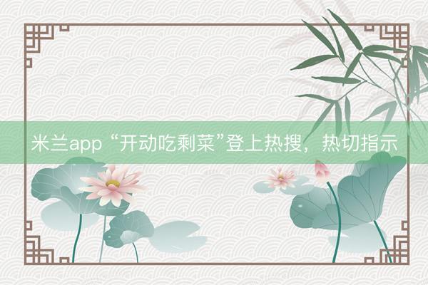 米兰app “开动吃剩菜”登上热搜，热切指示