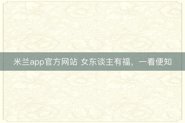 米兰app官方网站 女东谈主有福,一看便知