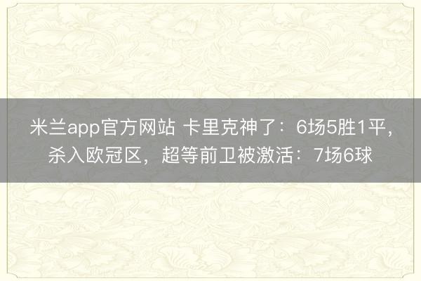米兰app官方网站 卡里克神了:6场5胜1平,杀入欧冠区,超等前卫被激活:7场6球