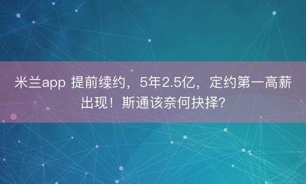 米兰app 提前续约,5年2.5亿,定约第一高薪出现!斯通该奈何抉择?
