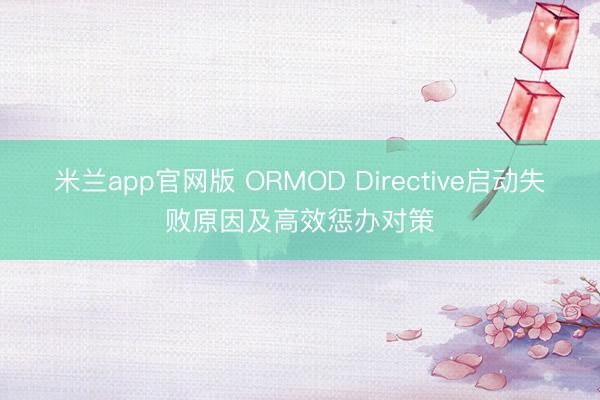 米兰app官网版 ORMOD Directive启动失败原因及高效惩办对策